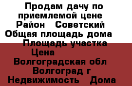Продам дачу по приемлемой цене › Район ­ Советский › Общая площадь дома ­ 108 › Площадь участка ­ 6 › Цена ­ 1 500 000 - Волгоградская обл., Волгоград г. Недвижимость » Дома, коттеджи, дачи продажа   